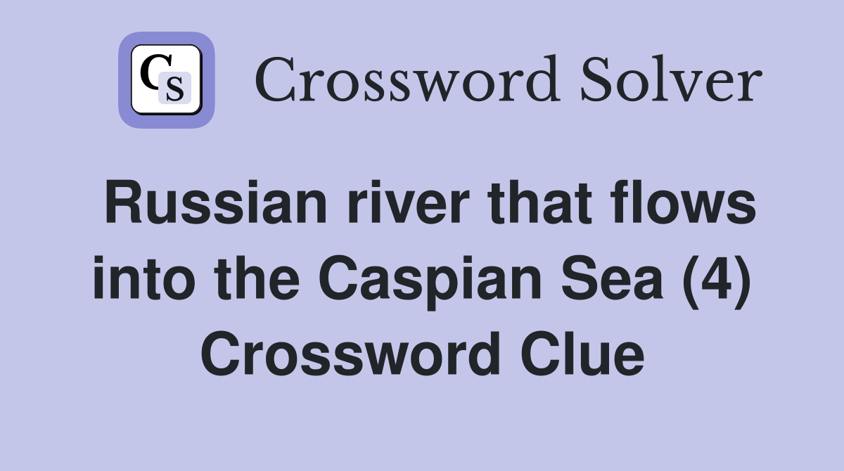 Russian river that flows into the Caspian Sea (4) Crossword Clue