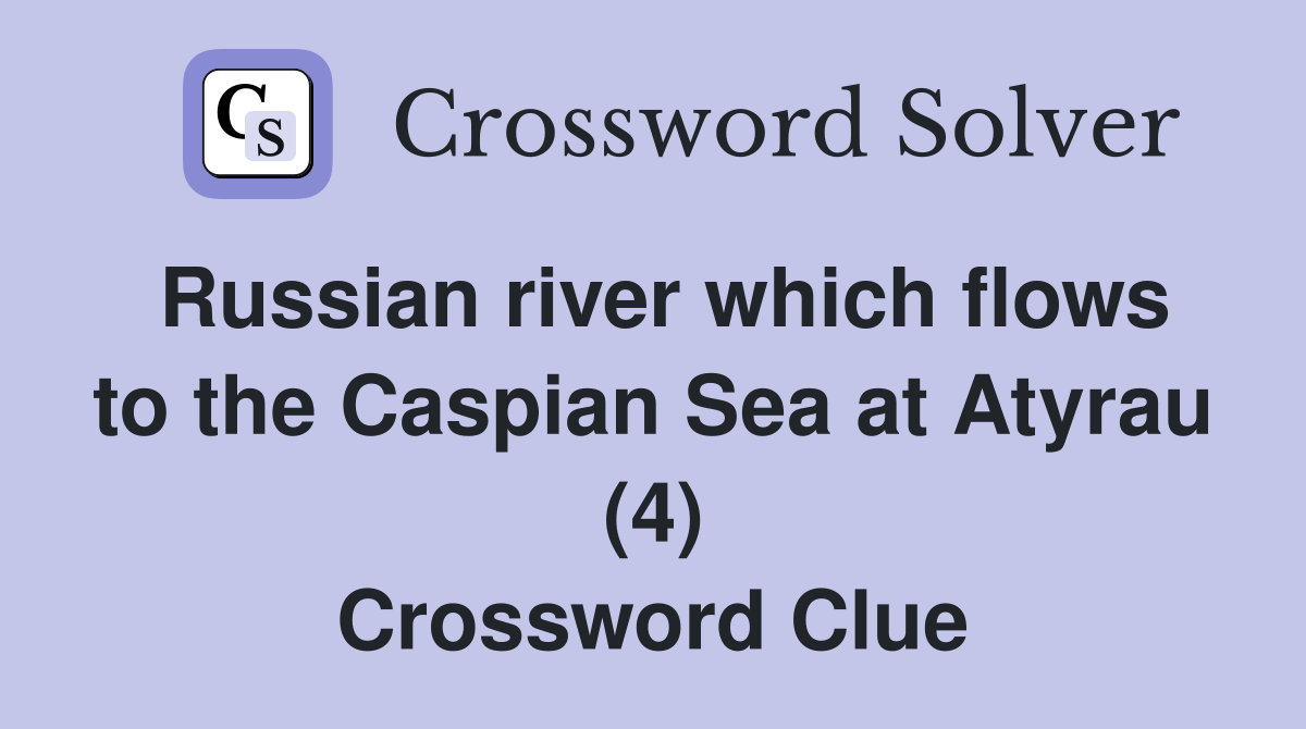 Russian river which flows to the Caspian Sea at Atyrau (4) Crossword Clue