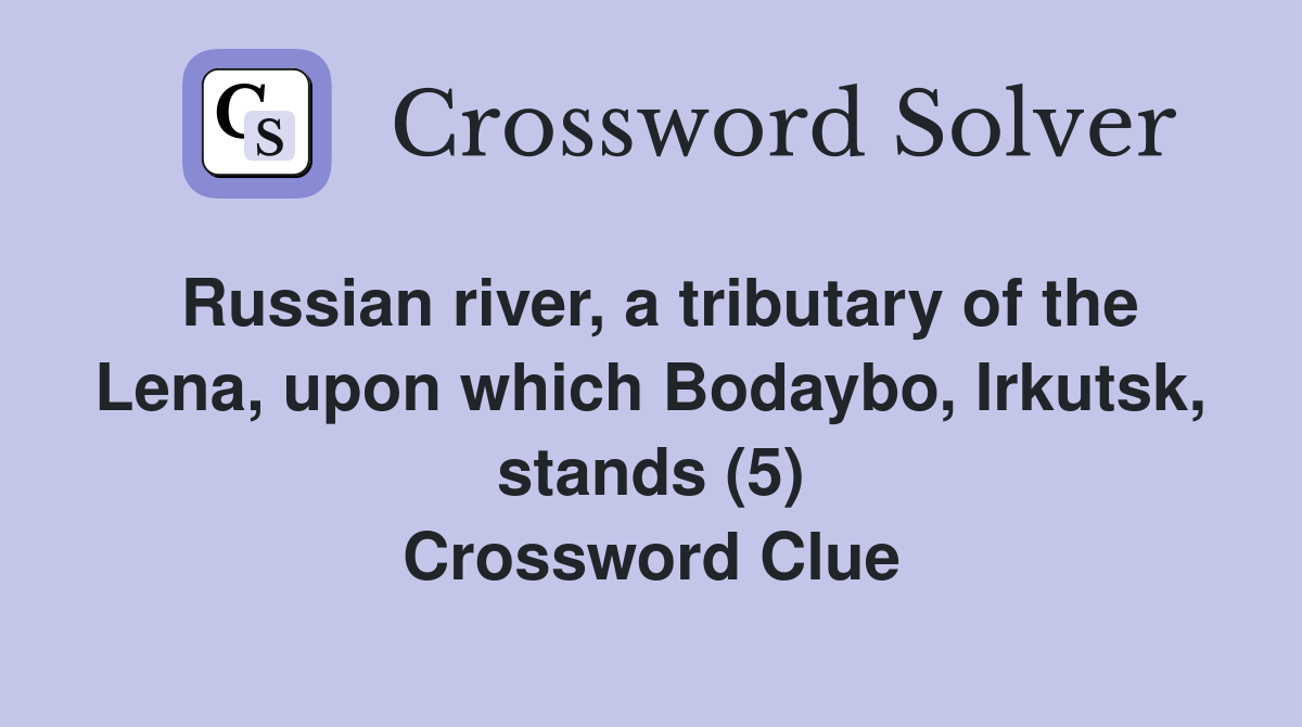 Russian river, a tributary of the Lena, upon which Bodaybo, Irkutsk, stands (5) Crossword Clue