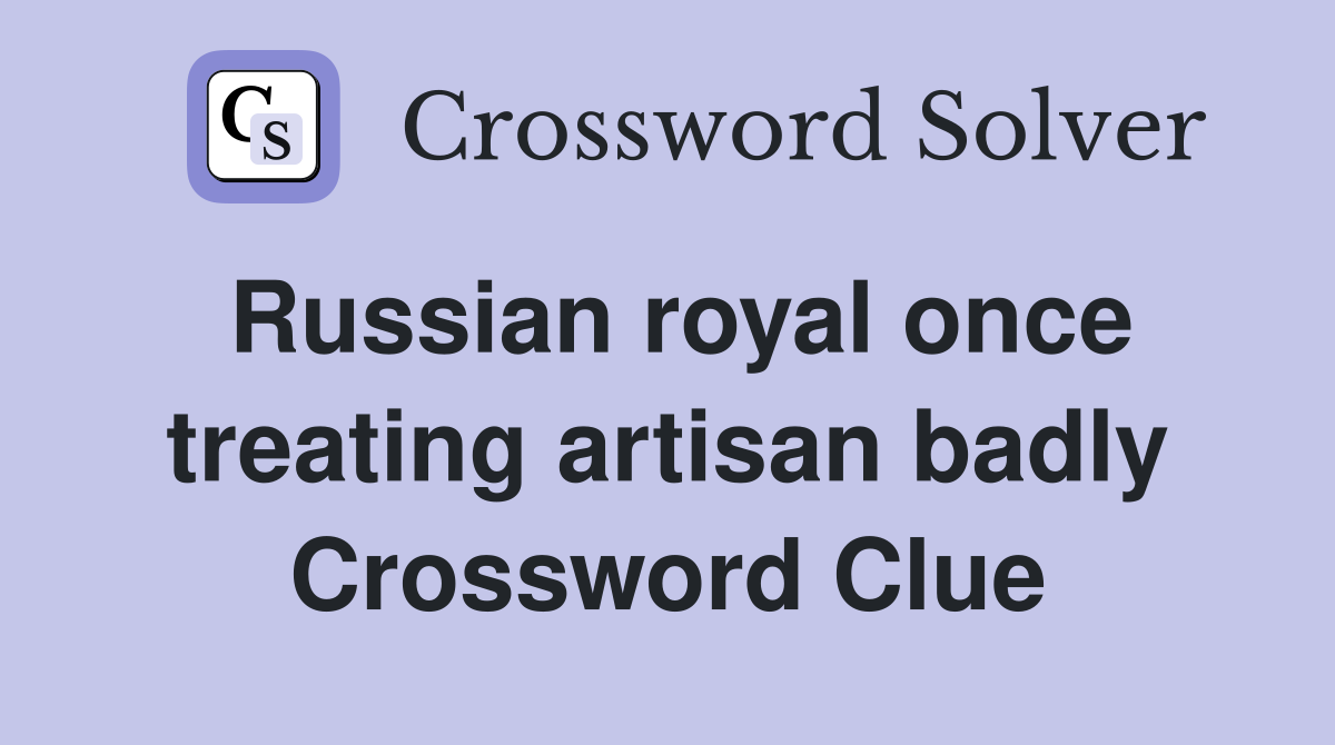 Russian royal once treating artisan badly Crossword Clue