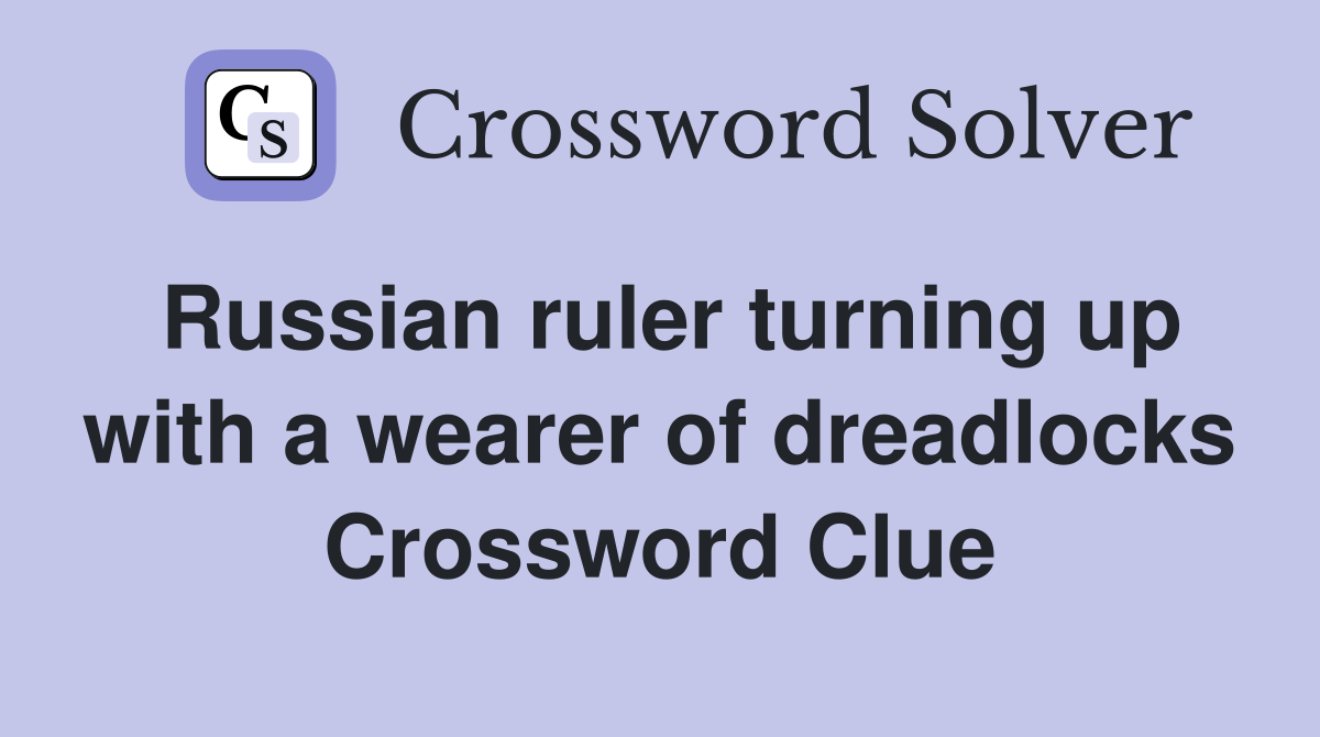 Russian ruler turning up with a wearer of dreadlocks Crossword Clue