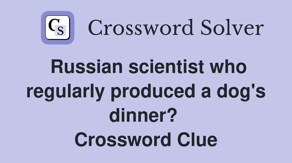 Russian scientist who regularly produced a dog's dinner?  Crossword Clue