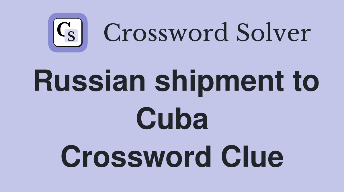 Russian shipment to Cuba Crossword Clue