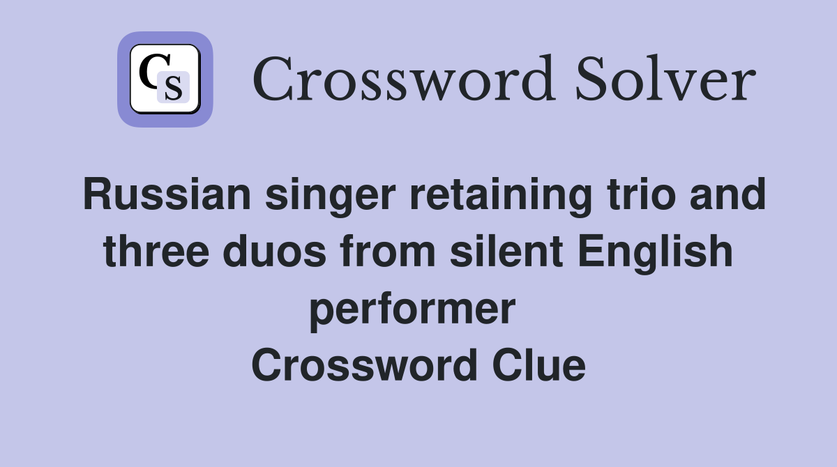 Russian singer retaining trio and three duos from silent English performer  Crossword Clue