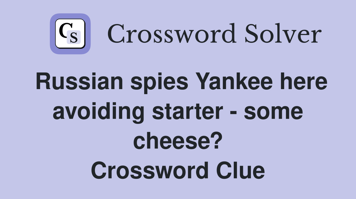 Russian spies Yankee here avoiding starter - some cheese? Crossword Clue