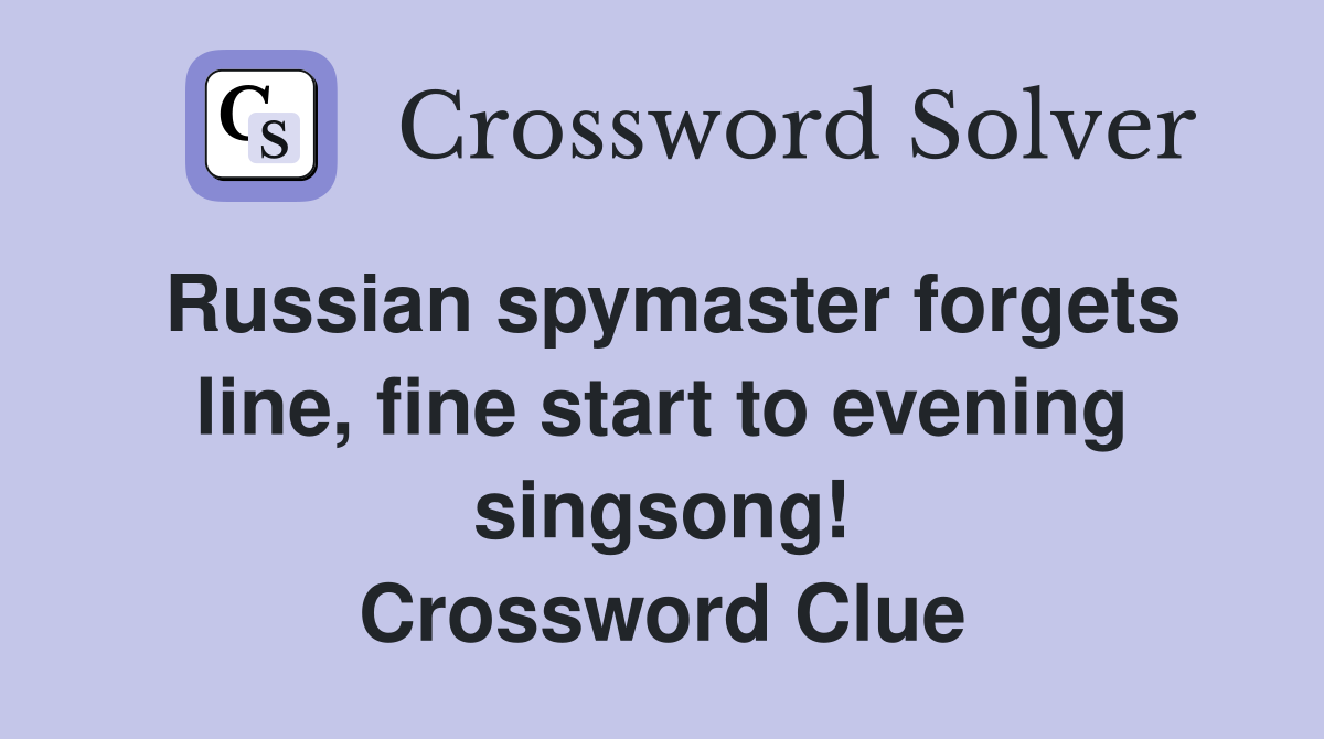Russian spymaster forgets line, fine start to evening singsong! Crossword Clue