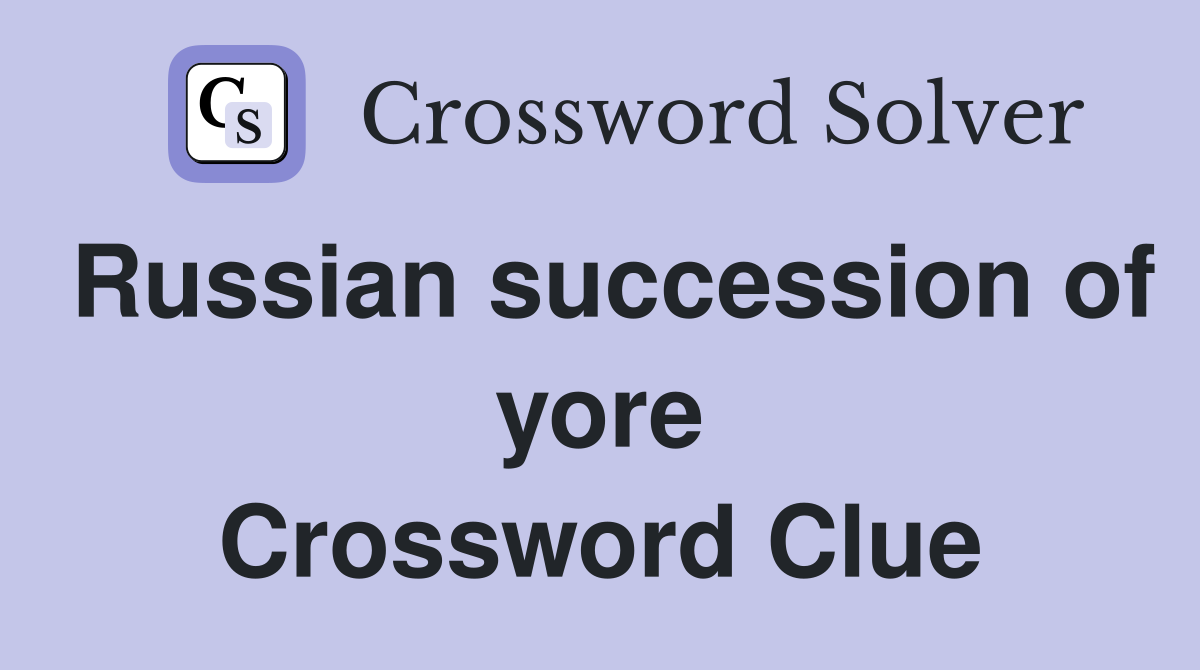Russian succession of yore Crossword Clue