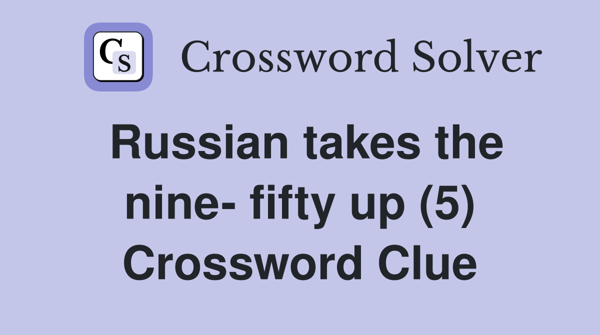 Russian takes the nine- fifty up (5) Crossword Clue