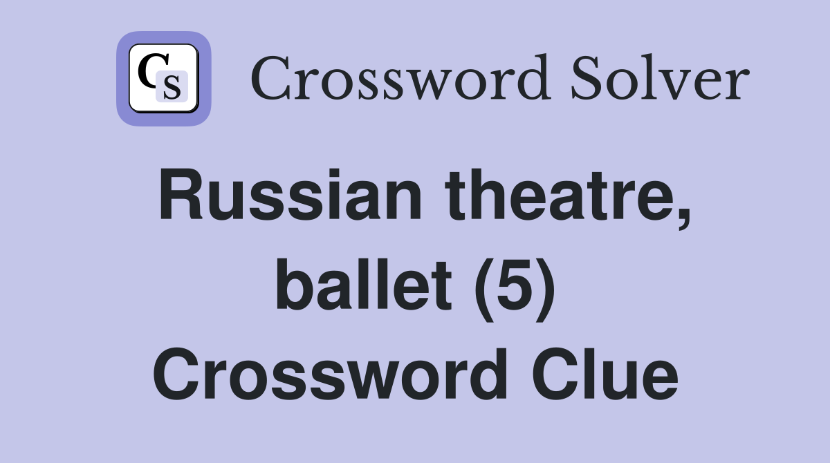 Russian theatre, ballet (5) Crossword Clue