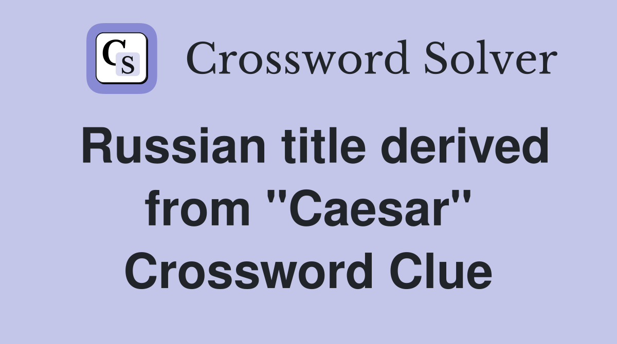 Russian title derived from "Caesar" Crossword Clue