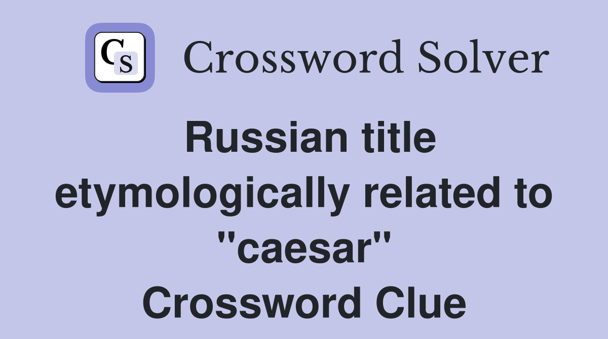 Russian title etymologically related to "caesar" Crossword Clue