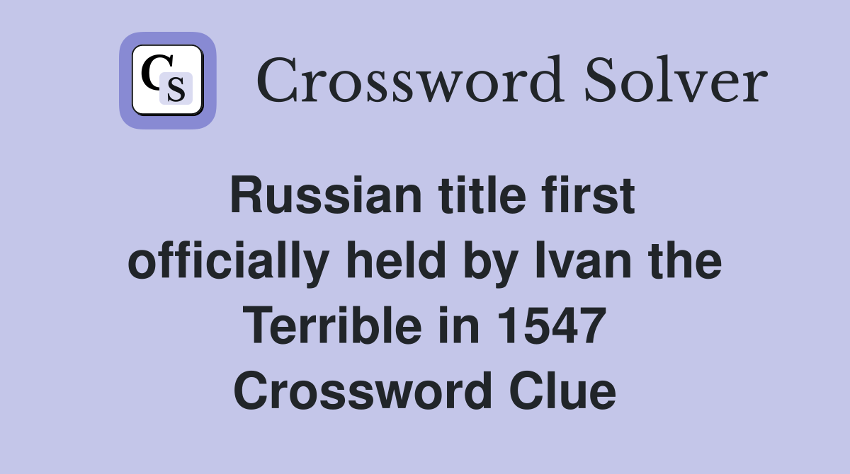 Russian title first officially held by Ivan the Terrible in 1547 Crossword Clue