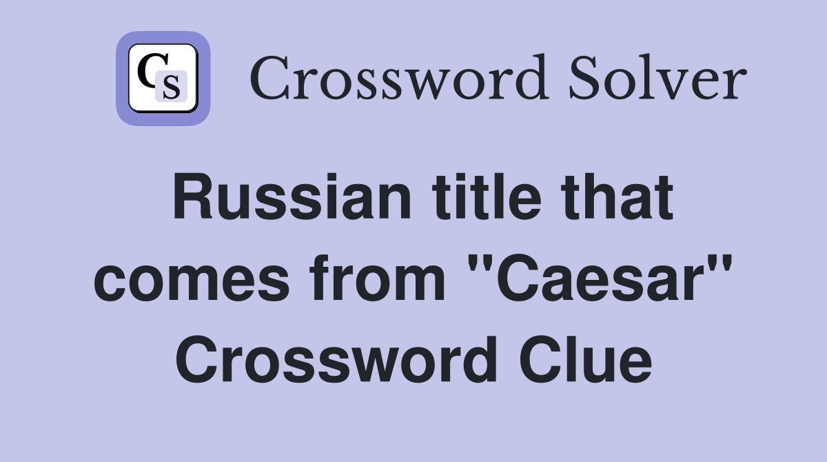 Russian title that comes from "Caesar" Crossword Clue