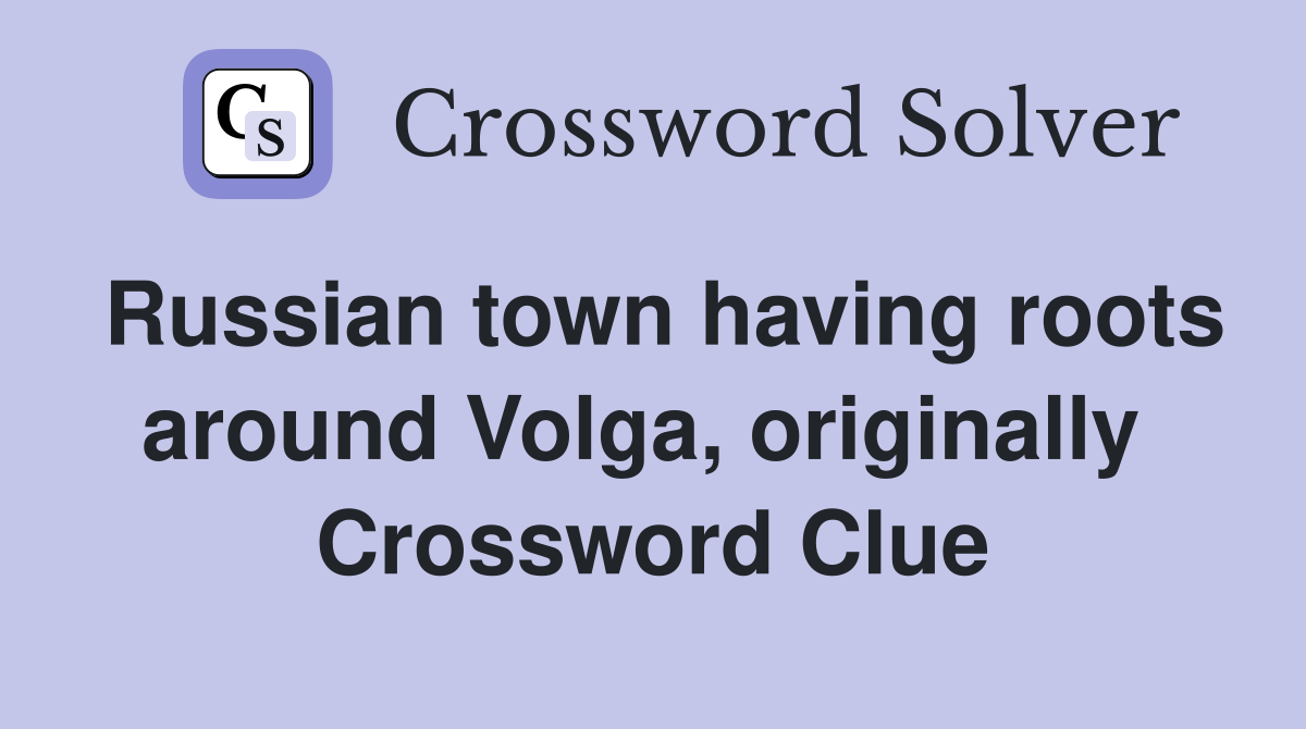 Russian town having roots around Volga, originally  Crossword Clue