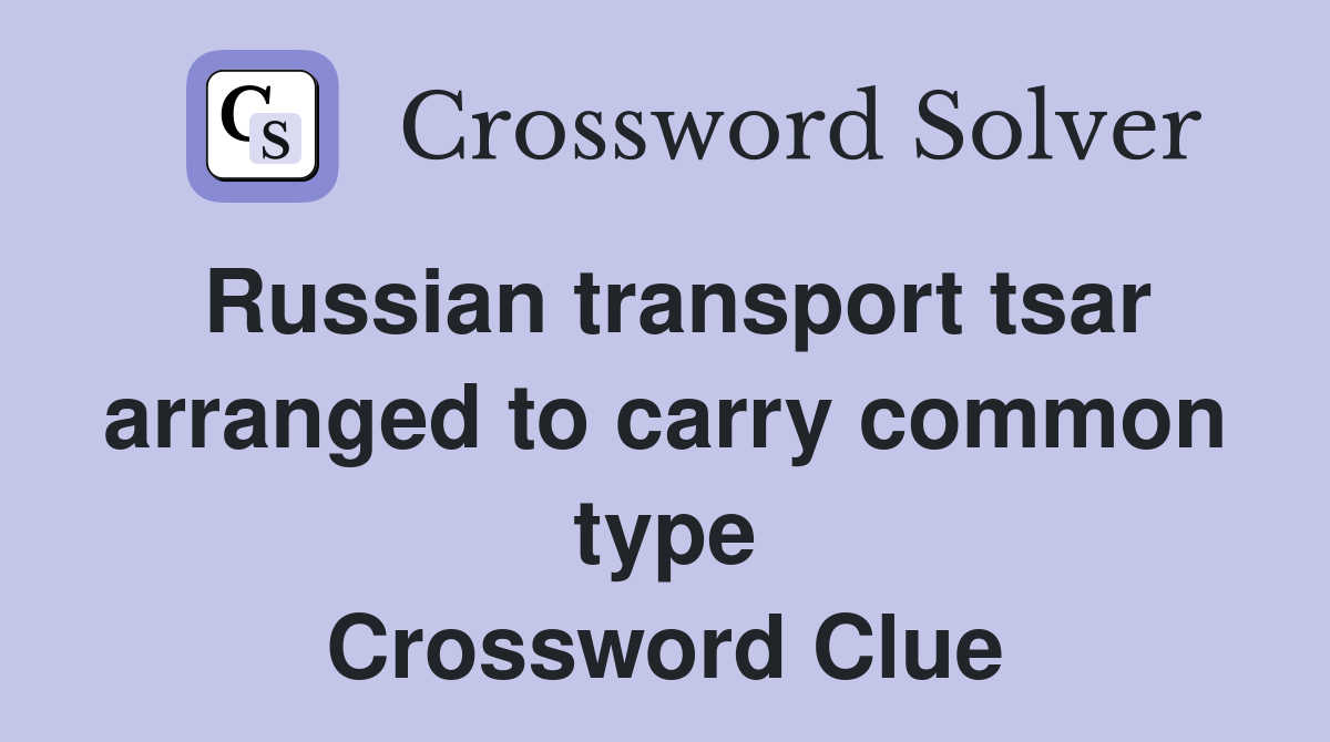 Russian transport tsar arranged to carry common type Crossword Clue