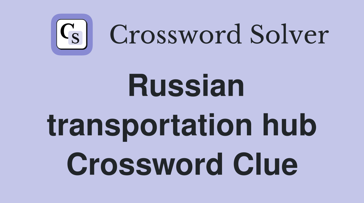 Russian transportation hub Crossword Clue
