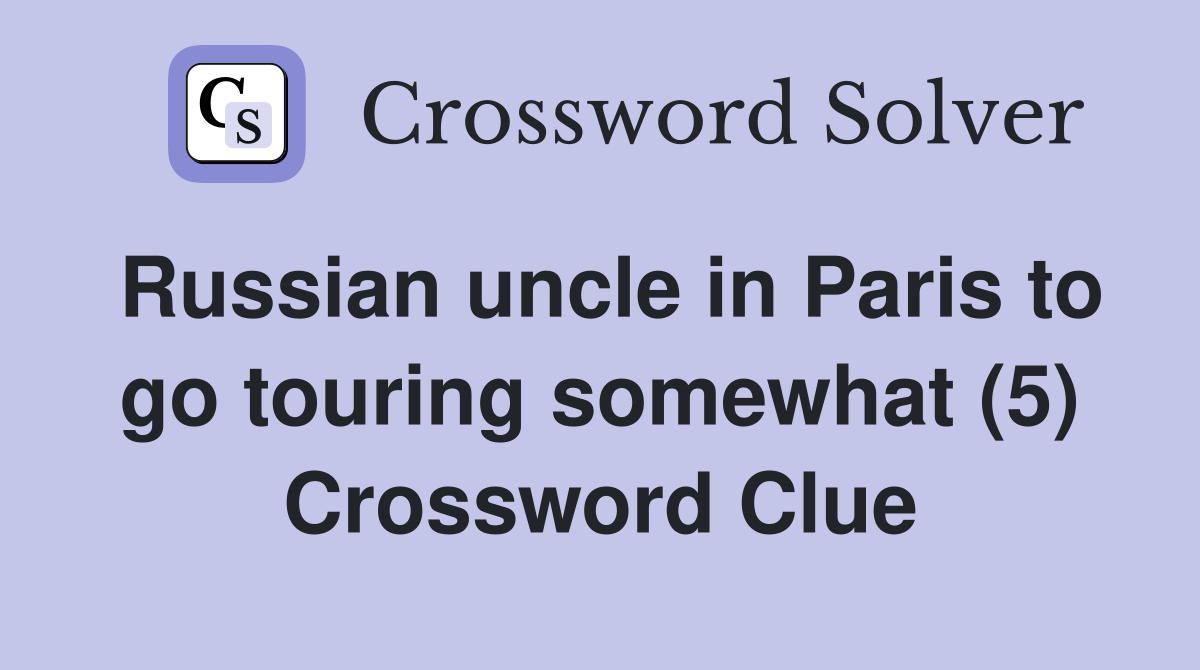 Russian uncle in Paris to go touring somewhat (5) Crossword Clue