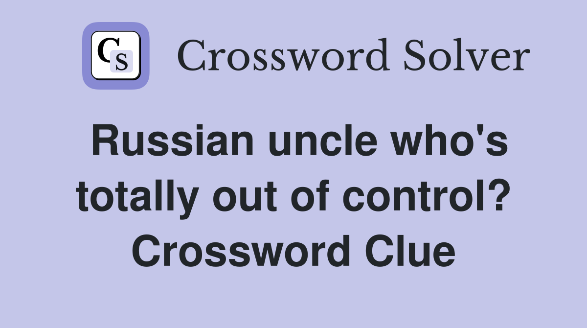 Russian uncle who's totally out of control? Crossword Clue