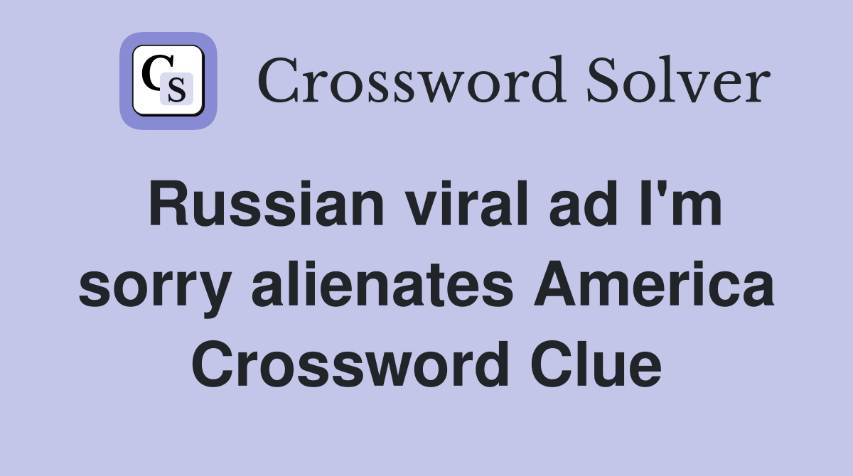 Russian viral ad I'm sorry alienates America Crossword Clue