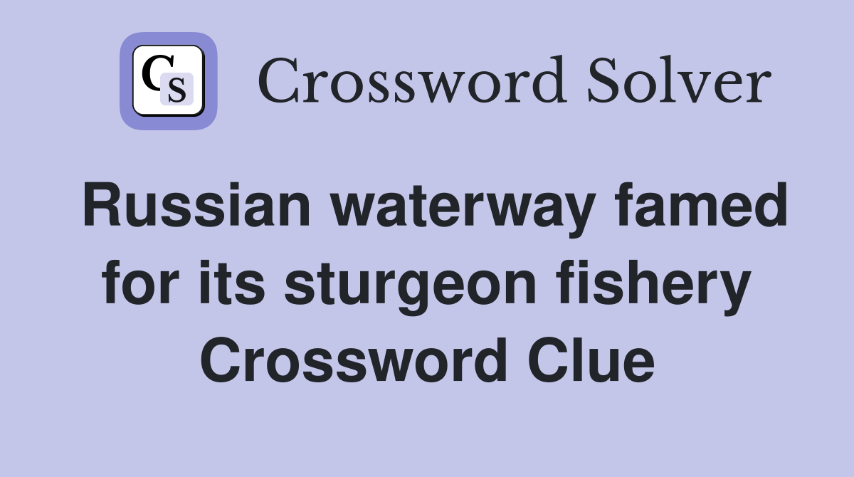 Russian waterway famed for its sturgeon fishery Crossword Clue