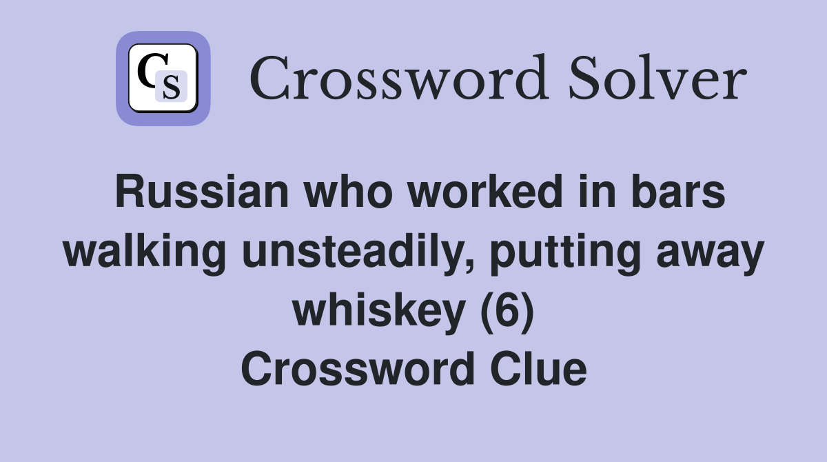 Russian who worked in bars walking unsteadily, putting away whiskey (6) Crossword Clue