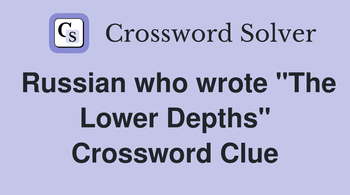 Russian who wrote "The Lower Depths" Crossword Clue