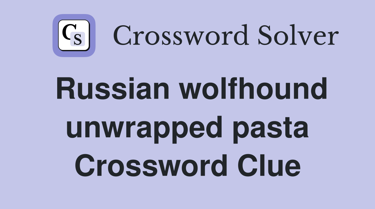Russian wolfhound unwrapped pasta Crossword Clue