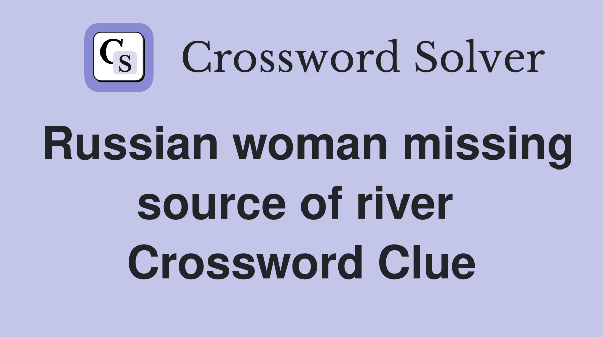 Russian woman missing source of river  Crossword Clue