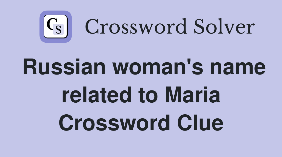 Russian woman's name related to Maria Crossword Clue