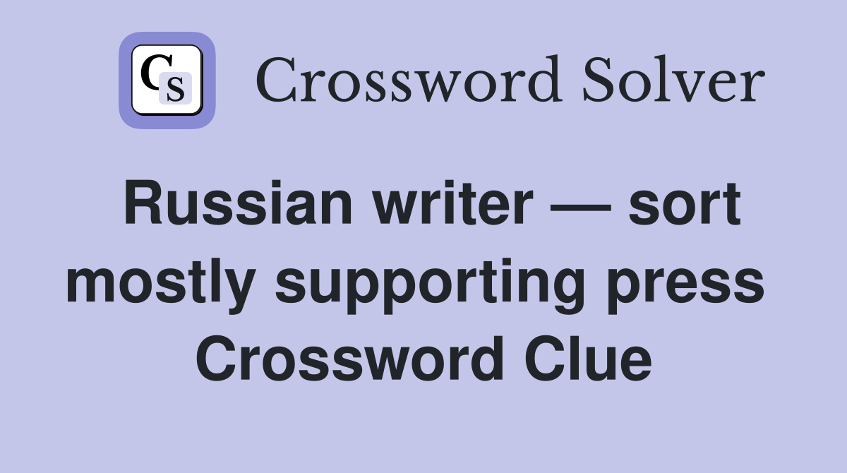 Russian writer — sort mostly supporting press  Crossword Clue