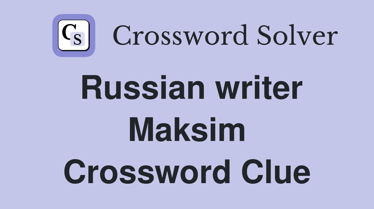 Russian writer Maksim Crossword Clue