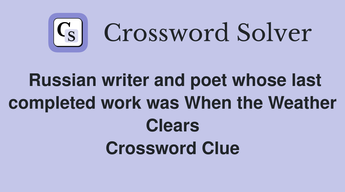 Russian writer and poet whose last completed work was When the Weather Clears Crossword Clue