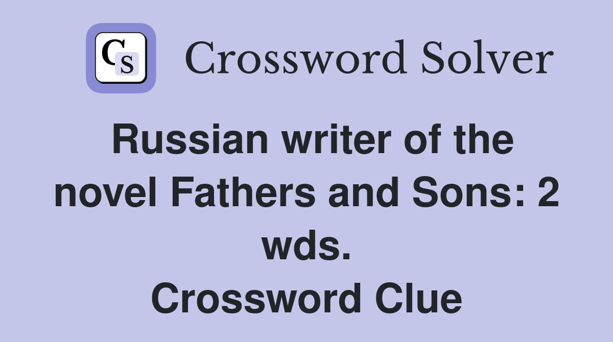 Russian writer of the novel Fathers and Sons: 2 wds. Crossword Clue