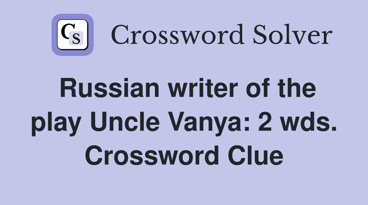 Russian writer of the play Uncle Vanya: 2 wds. Crossword Clue
