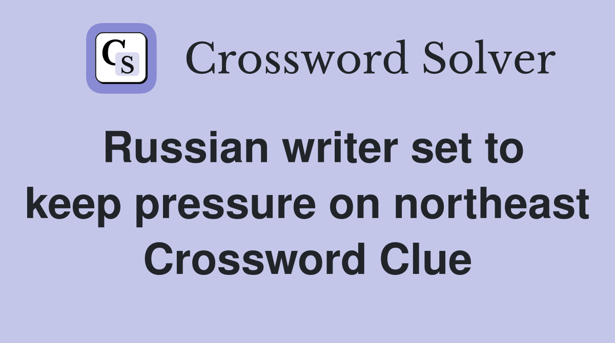 Russian writer set to keep pressure on northeast Crossword Clue