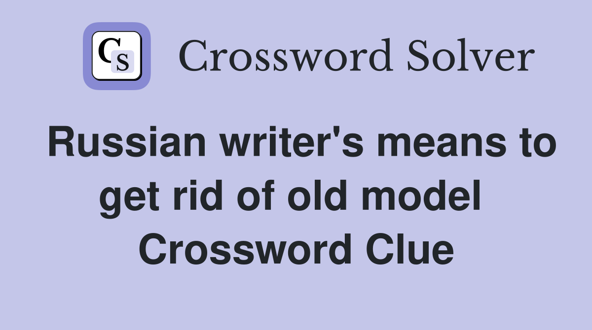 Russian writer's means to get rid of old model  Crossword Clue