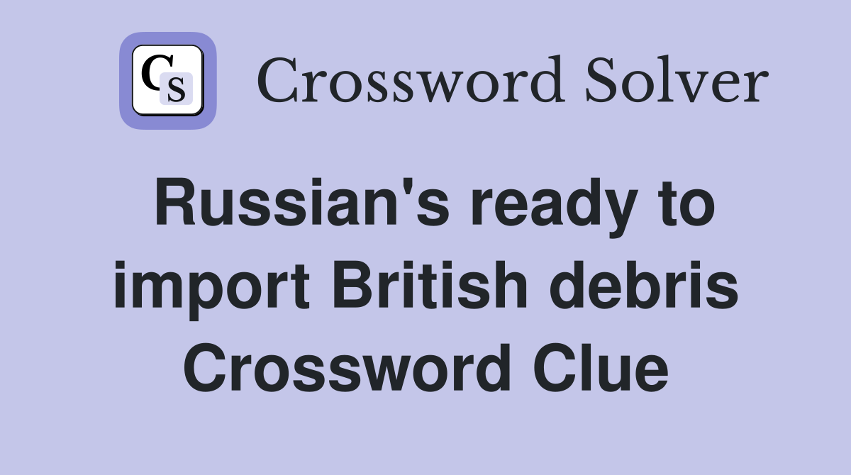 Russian's ready to import British debris Crossword Clue
