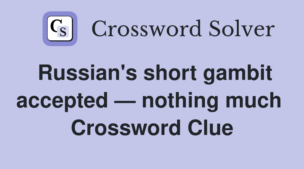 Russian's short gambit accepted — nothing much  Crossword Clue