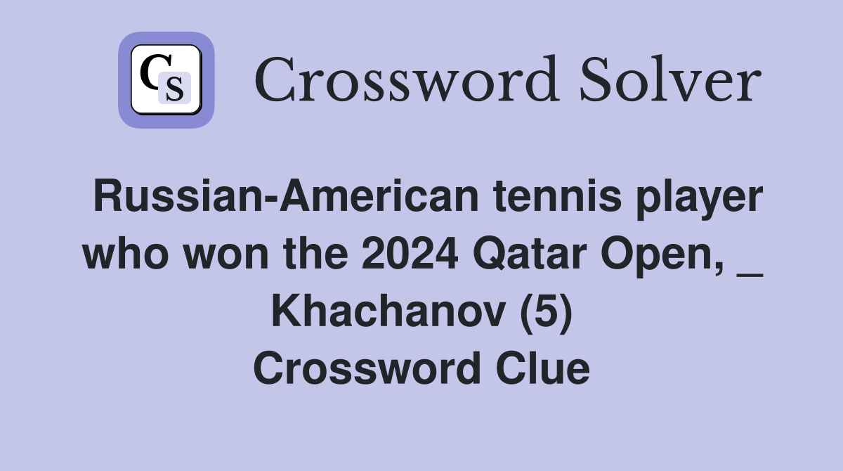 Russian-American tennis player who won the 2024 Qatar Open, _ Khachanov (5) Crossword Clue
