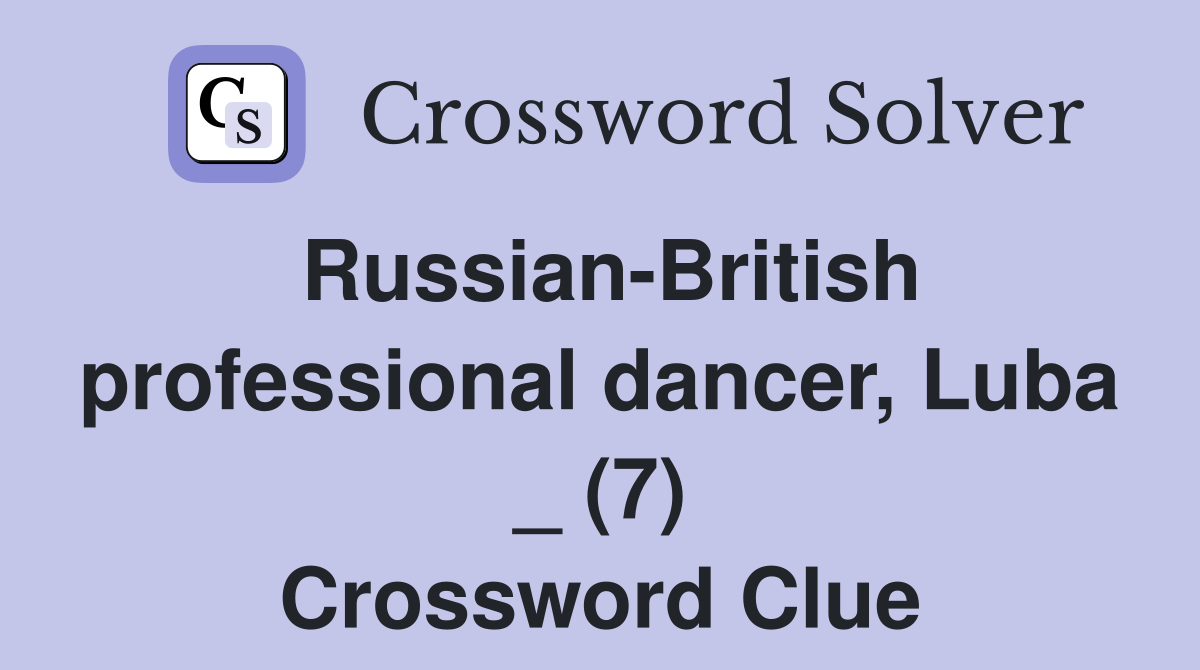 Russian-British professional dancer, Luba _ (7) Crossword Clue