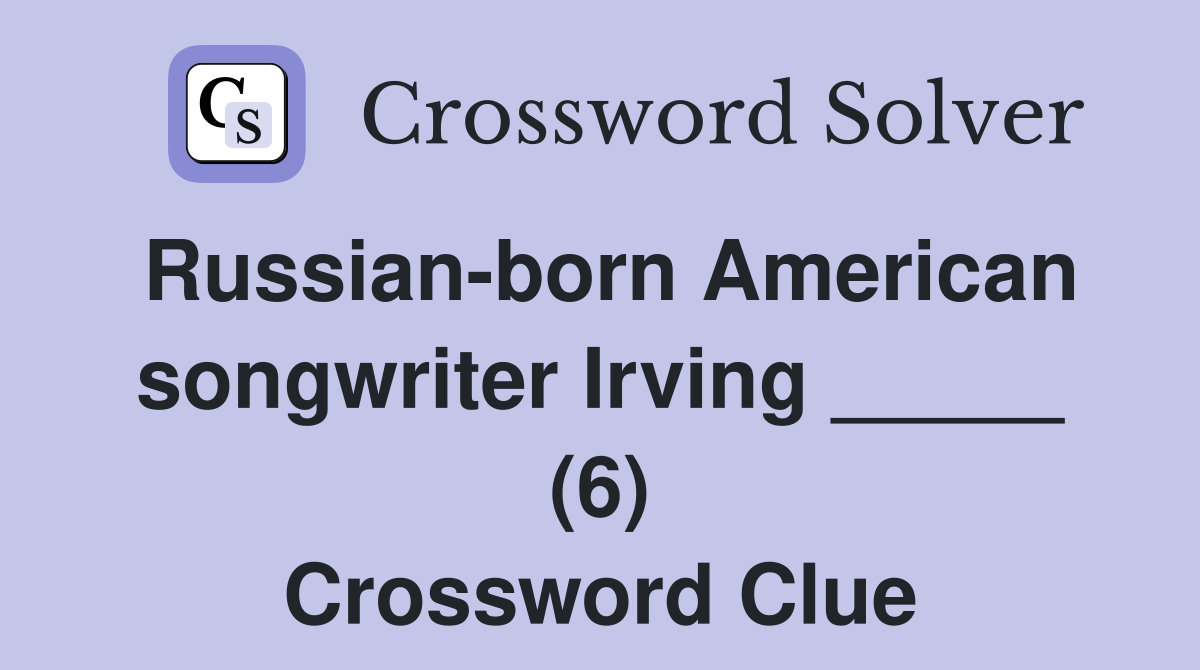 Russian-born American songwriter Irving _____ (6) Crossword Clue