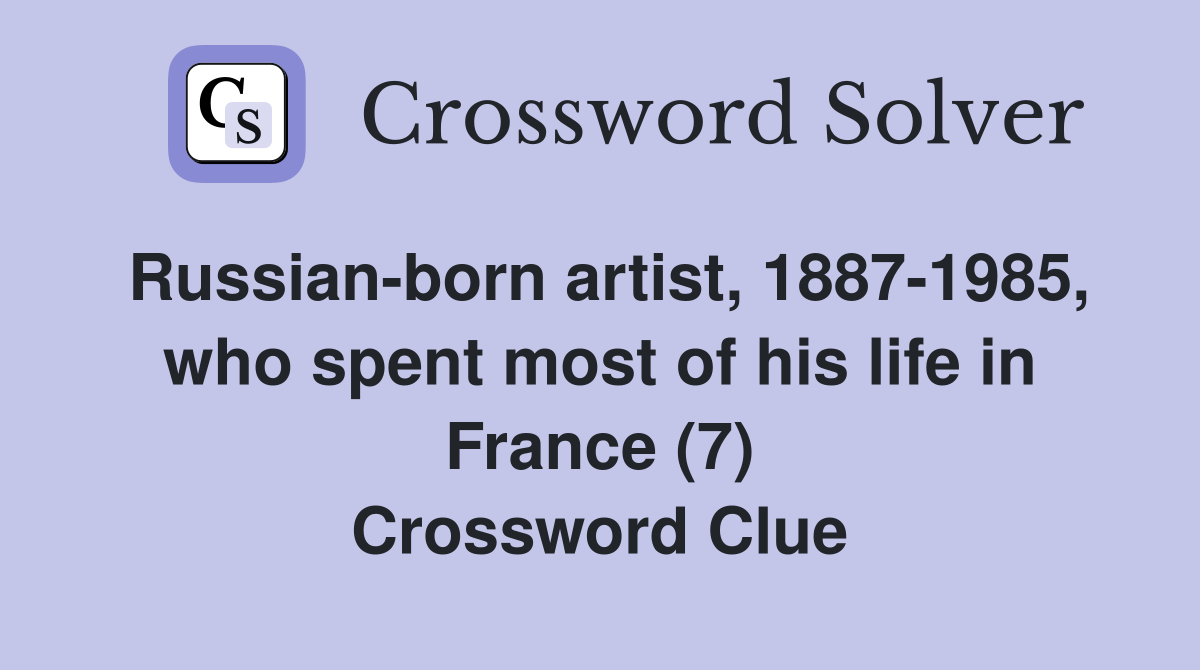 Russian-born artist, 1887-1985, who spent most of his life in France (7) Crossword Clue