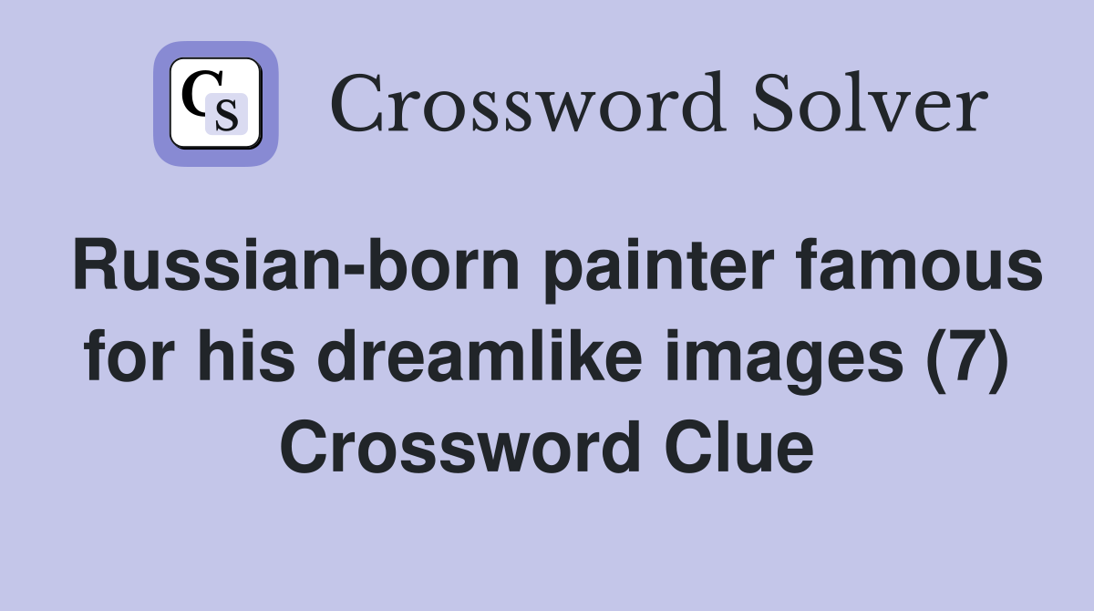 Russian-born painter famous for his dreamlike images (7) Crossword Clue