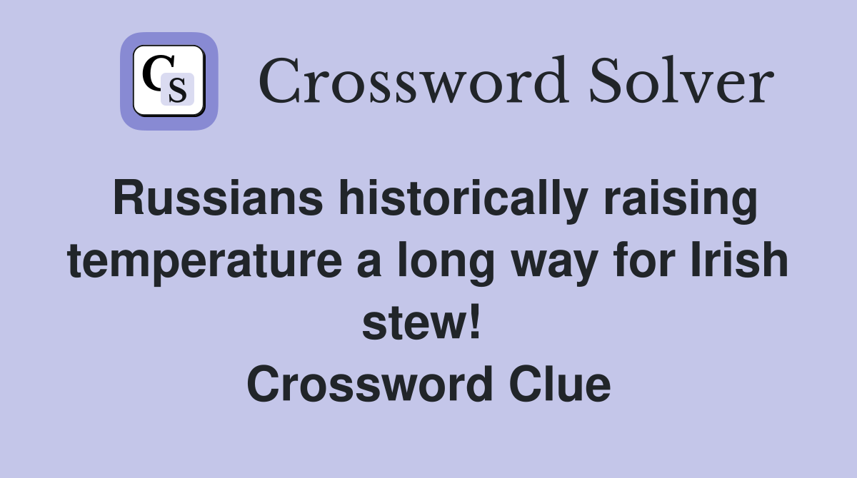 Russians historically raising temperature a long way for Irish stew!  Crossword Clue