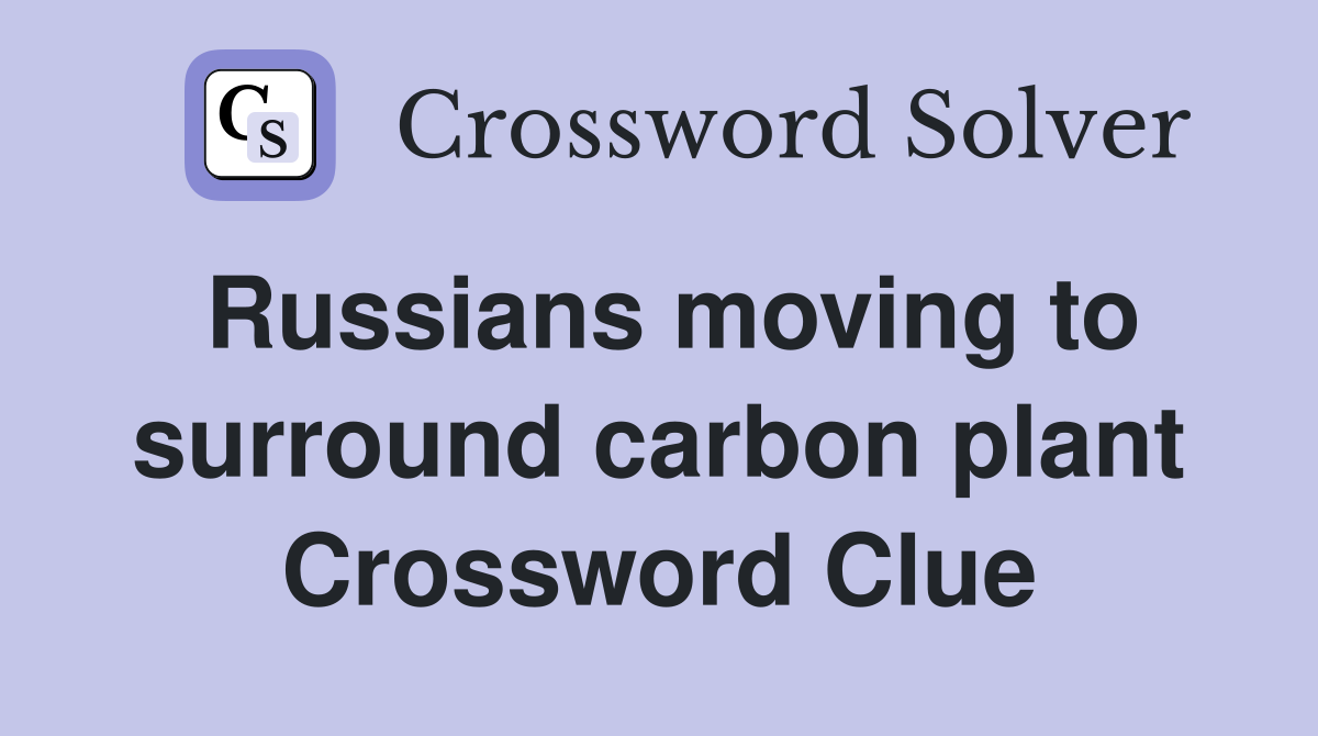 Russians moving to surround carbon plant Crossword Clue