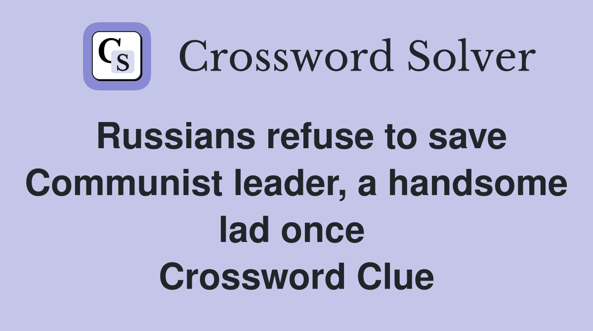 Russians refuse to save Communist leader, a handsome lad once  Crossword Clue