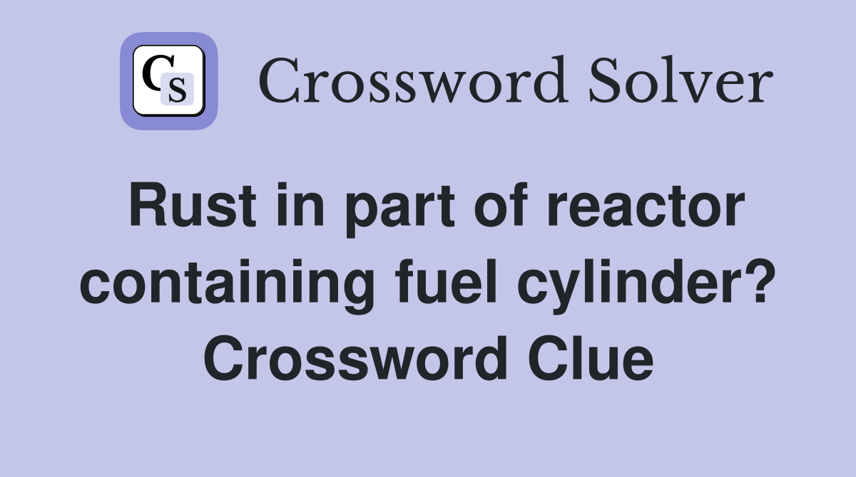 Rust in part of reactor containing fuel cylinder? Crossword Clue