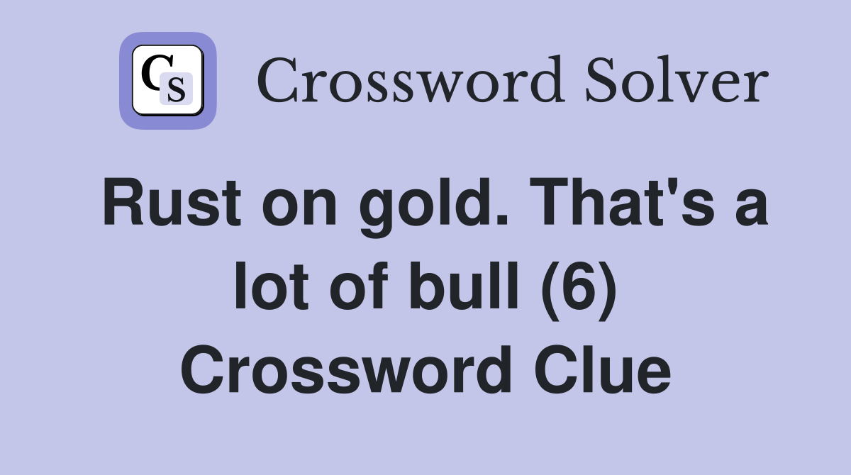 Rust on gold. That's a lot of bull (6) Crossword Clue