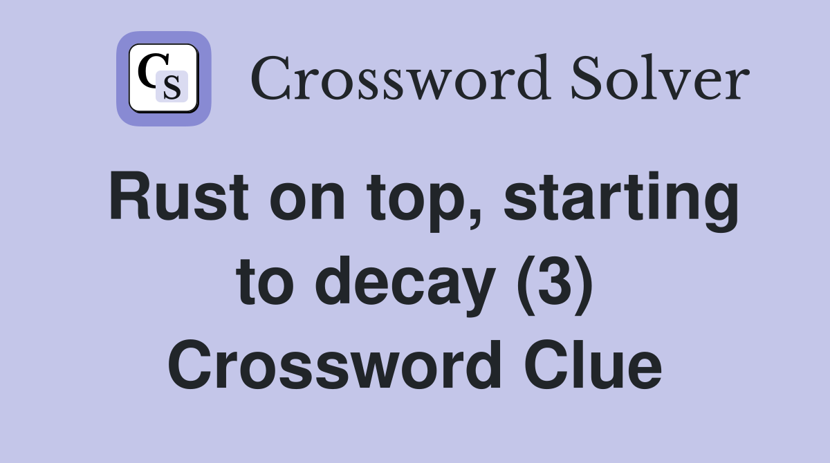 Rust on top, starting to decay (3) Crossword Clue