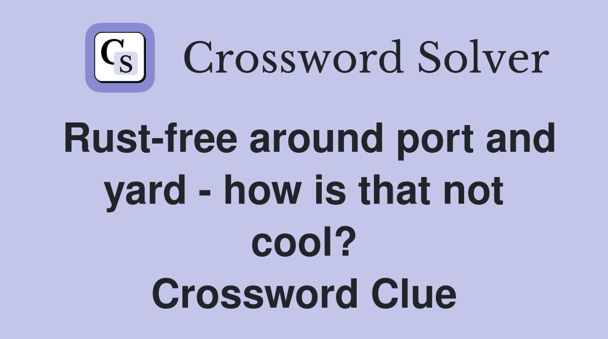 Rust-free around port and yard - how is that not cool? Crossword Clue